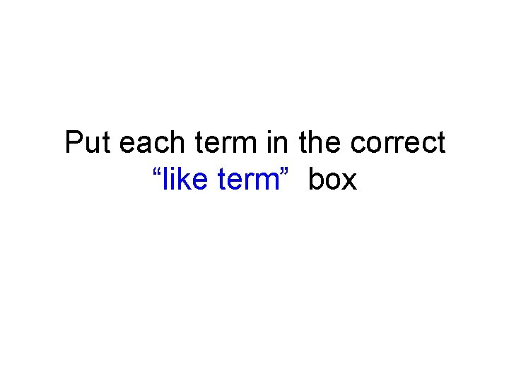 Put each term in the correct “like term” box 