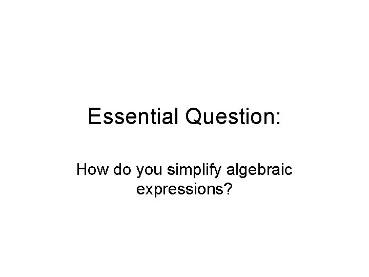 Essential Question: How do you simplify algebraic expressions? 