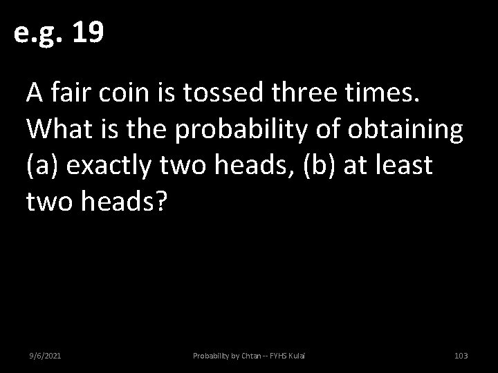 e. g. 19 A fair coin is tossed three times. What is the probability