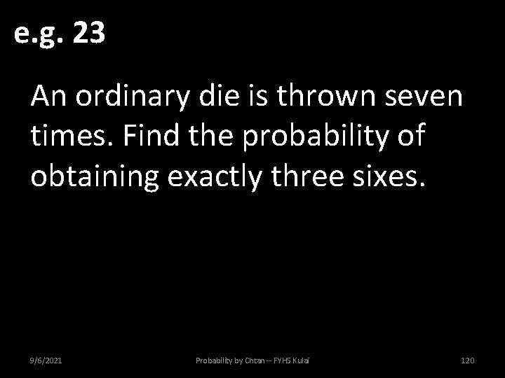e. g. 23 An ordinary die is thrown seven times. Find the probability of