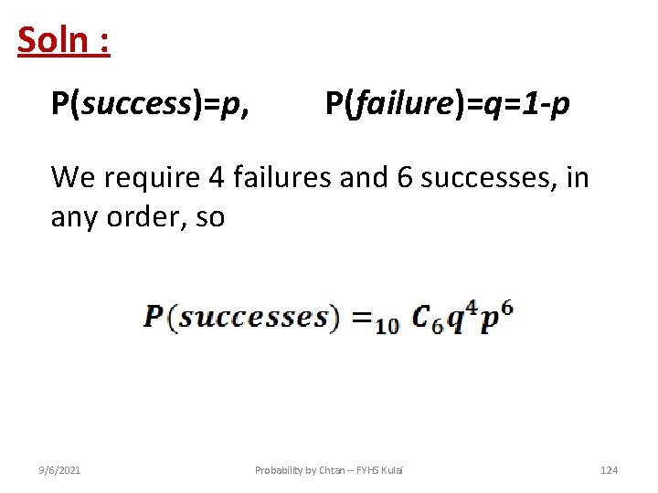 Soln : P(success)=p, P(failure)=q=1 -p We require 4 failures and 6 successes, in any