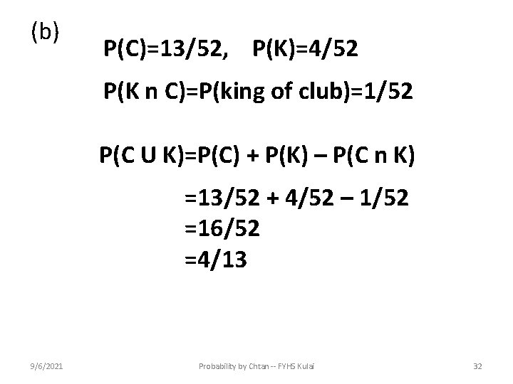 (b) P(C)=13/52, P(K)=4/52 P(K n C)=P(king of club)=1/52 P(C U K)=P(C) + P(K) –