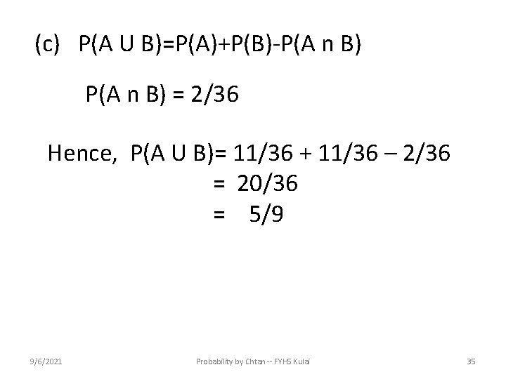 (c) P(A U B)=P(A)+P(B)-P(A n B) = 2/36 Hence, P(A U B)= 11/36 +