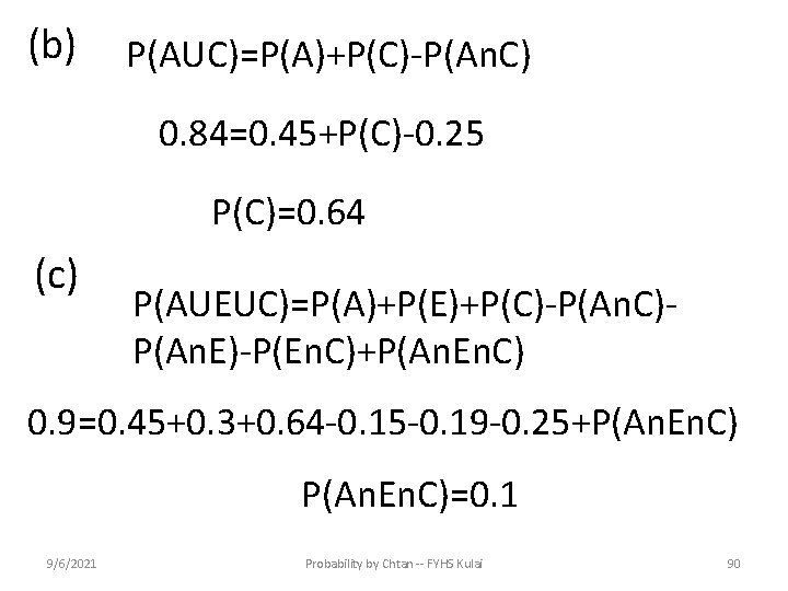 (b) P(AUC)=P(A)+P(C)-P(An. C) 0. 84=0. 45+P(C)-0. 25 P(C)=0. 64 (c) P(AUEUC)=P(A)+P(E)+P(C)-P(An. C)P(An. E)-P(En. C)+P(An.