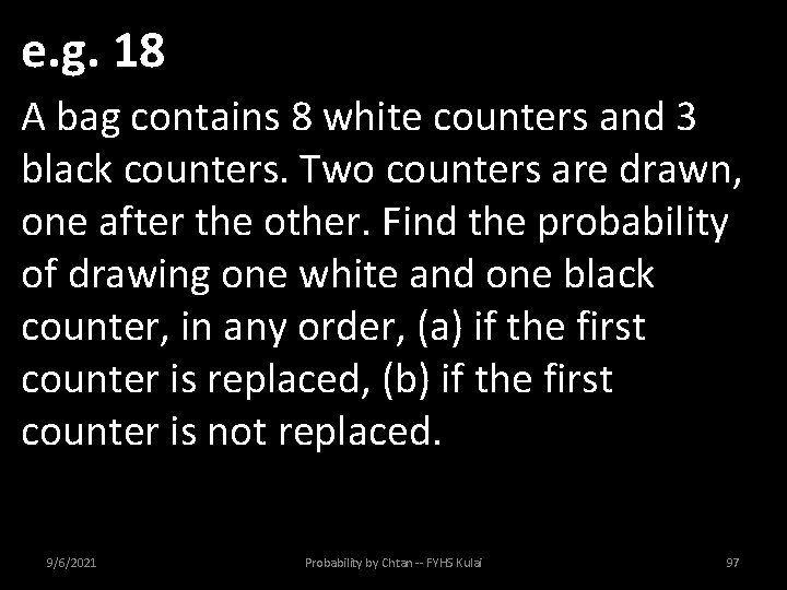 e. g. 18 A bag contains 8 white counters and 3 black counters. Two