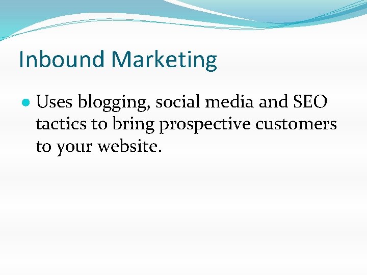 Inbound Marketing ● Uses blogging, social media and SEO tactics to bring prospective customers