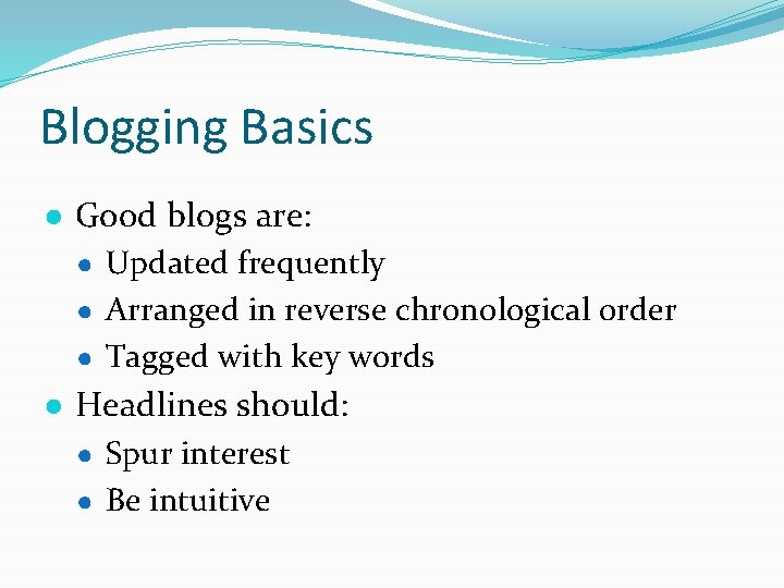 Blogging Basics ● Good blogs are: ● Updated frequently ● Arranged in reverse chronological