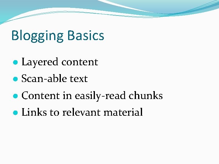 Blogging Basics ● Layered content ● Scan-able text ● Content in easily-read chunks ●