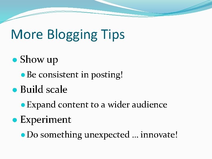 More Blogging Tips ● Show up ● Be consistent in posting! ● Build scale