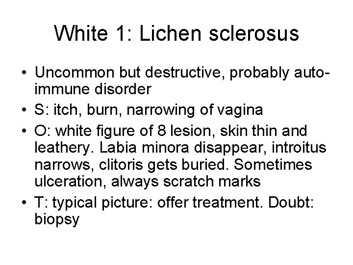 White 1: Lichen sclerosus • Uncommon but destructive, probably autoimmune disorder • S: itch,