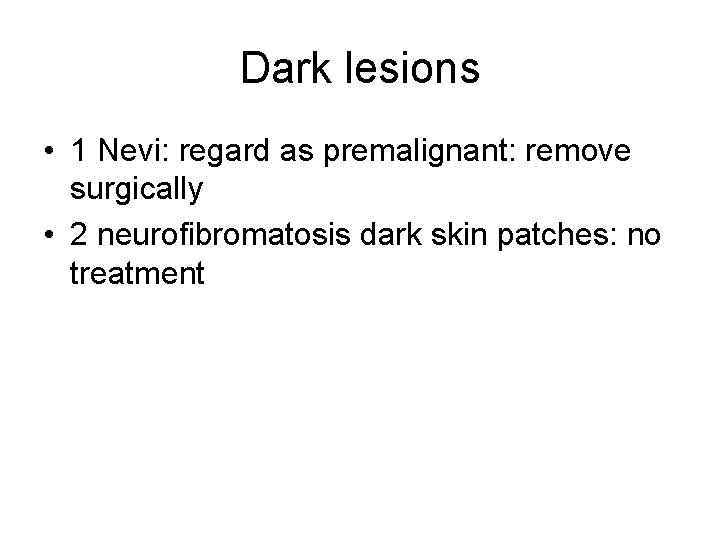 Dark lesions • 1 Nevi: regard as premalignant: remove surgically • 2 neurofibromatosis dark