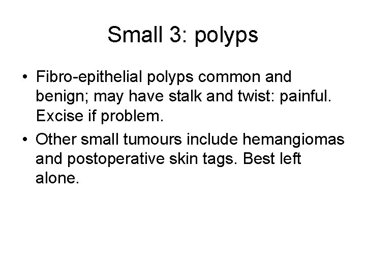 Small 3: polyps • Fibro-epithelial polyps common and benign; may have stalk and twist: