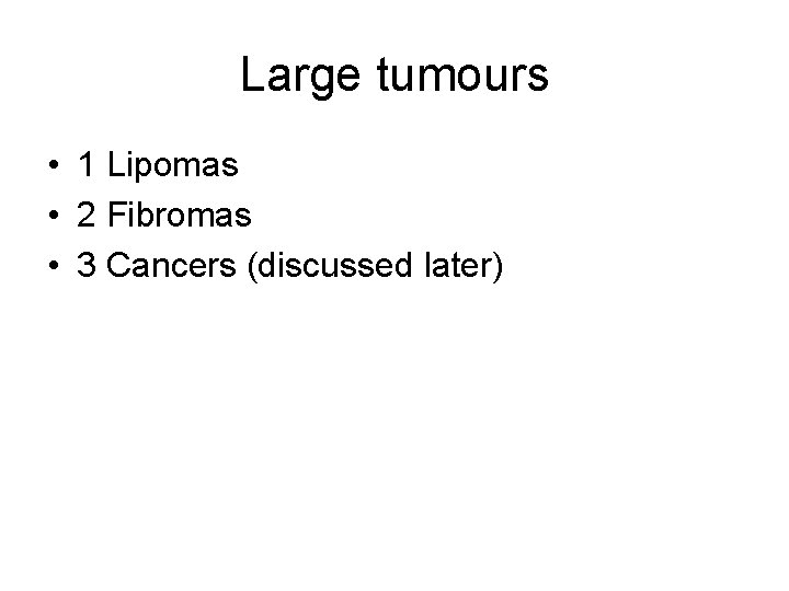 Large tumours • 1 Lipomas • 2 Fibromas • 3 Cancers (discussed later) 