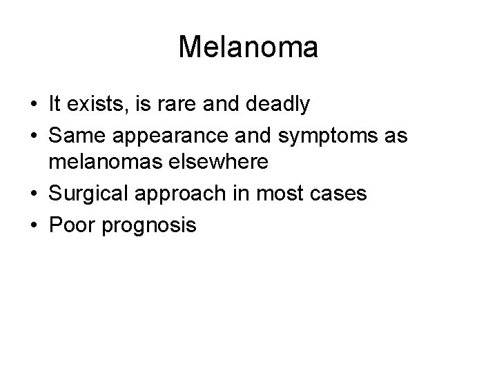 Melanoma • It exists, is rare and deadly • Same appearance and symptoms as