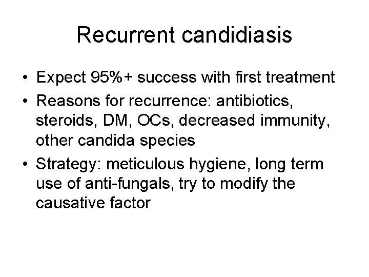 Recurrent candidiasis • Expect 95%+ success with first treatment • Reasons for recurrence: antibiotics,