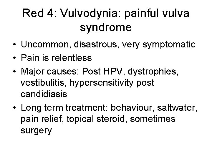 Red 4: Vulvodynia: painful vulva syndrome • Uncommon, disastrous, very symptomatic • Pain is