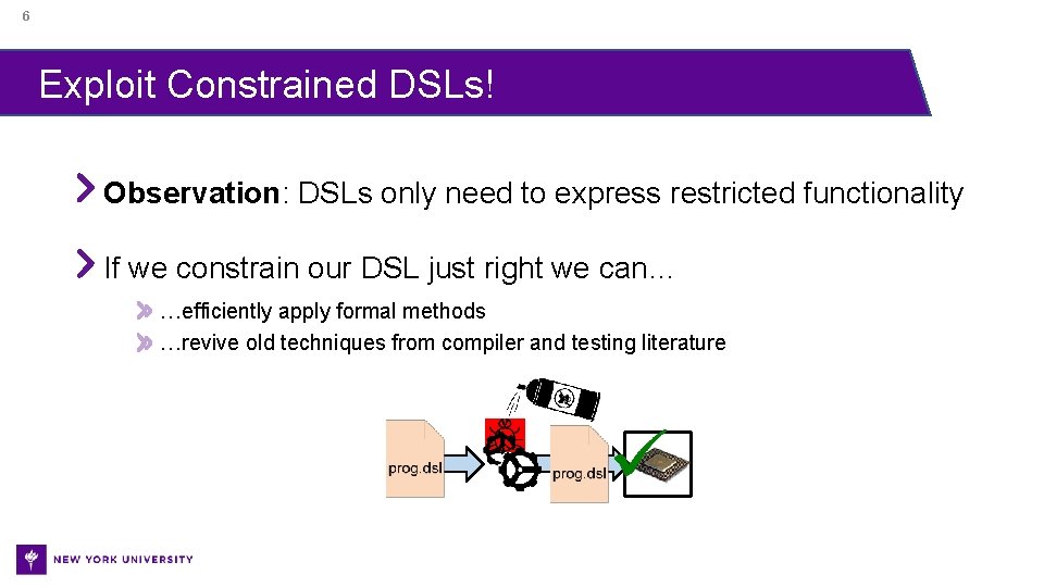 6 Exploit Constrained DSLs! Observation: DSLs only need to express restricted functionality If we