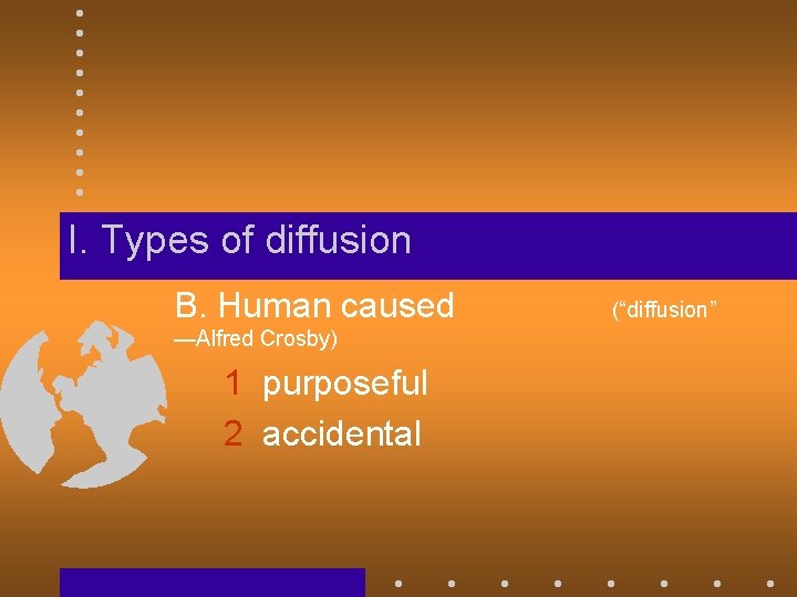 I. Types of diffusion B. Human caused —Alfred Crosby) 1 purposeful 2 accidental (“diffusion”