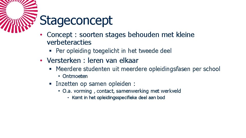 Stageconcept • Concept : soorten stages behouden met kleine verbeteracties § Per opleiding toegelicht Stageconcept • Concept : soorten stages behouden met kleine verbeteracties § Per opleiding toegelicht
