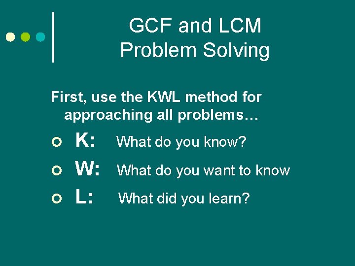 GCF and LCM Problem Solving First, use the KWL method for approaching all problems…