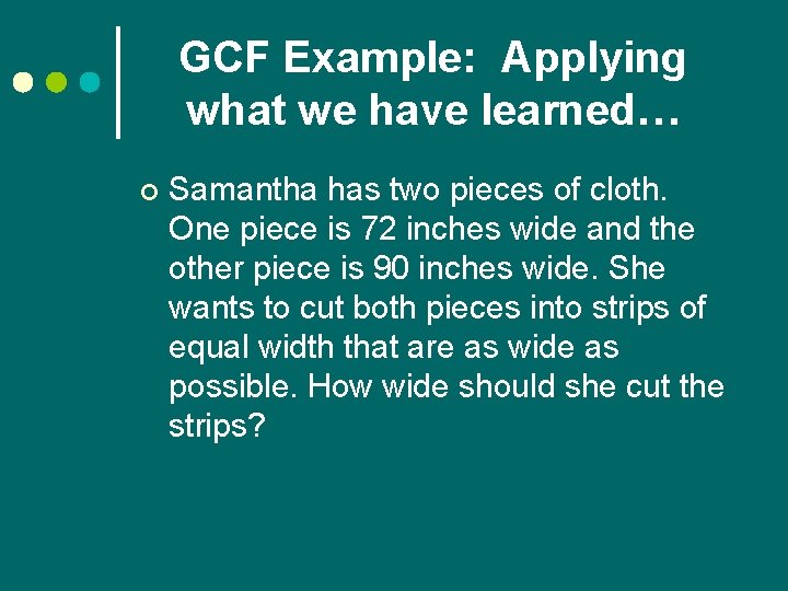 GCF Example: Applying what we have learned… ¢ Samantha has two pieces of cloth.
