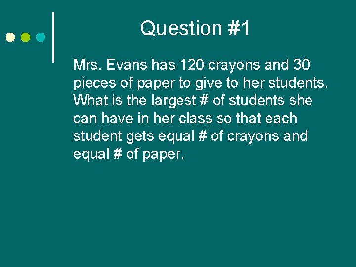 Question #1 Mrs. Evans has 120 crayons and 30 pieces of paper to give