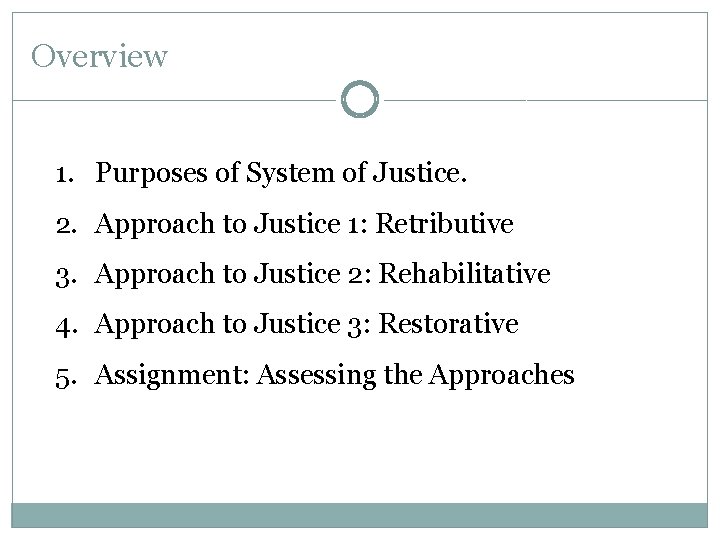 Overview 1. Purposes of System of Justice. 2. Approach to Justice 1: Retributive 3.