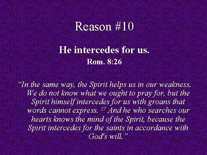 Reason #10 He intercedes for us. Rom. 8: 26 “In the same way, the