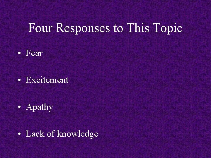 Four Responses to This Topic • Fear • Excitement • Apathy • Lack of