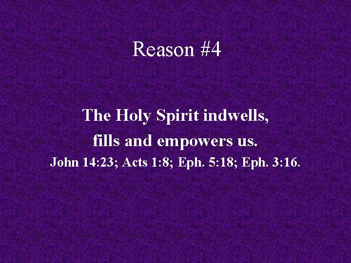 Reason #4 The Holy Spirit indwells, fills and empowers us. John 14: 23; Acts