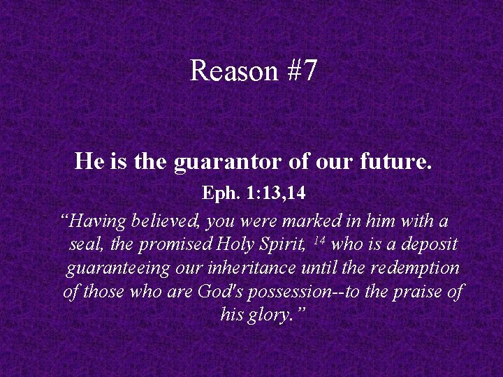 Reason #7 He is the guarantor of our future. Eph. 1: 13, 14 “Having