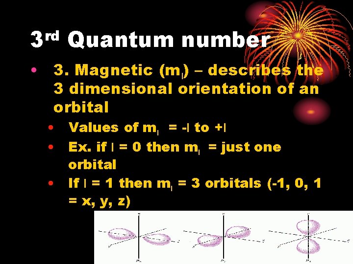 rd 3 Quantum number • 3. Magnetic (ml) – describes the 3 dimensional orientation