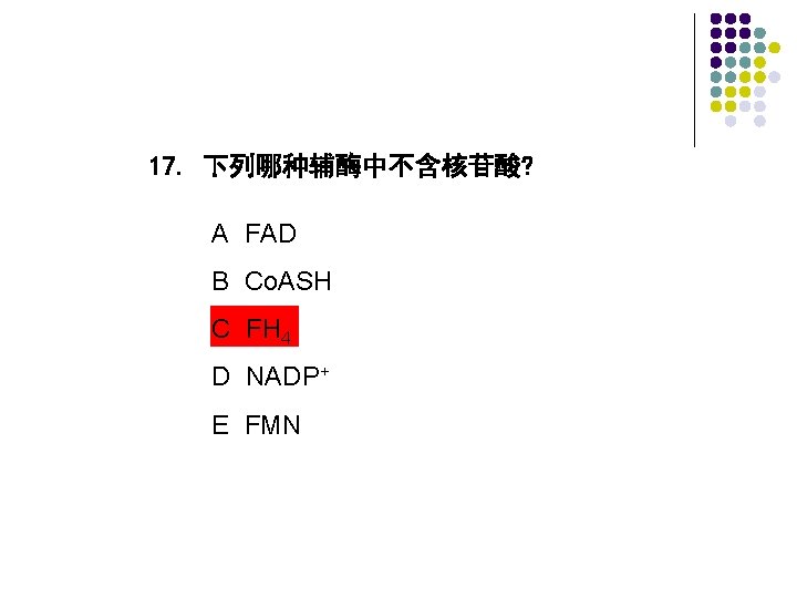 17. 下列哪种辅酶中不含核苷酸? A FAD B Co. ASH C FH 4 D NADP+ E FMN 17. 下列哪种辅酶中不含核苷酸? A FAD B Co. ASH C FH 4 D NADP+ E FMN