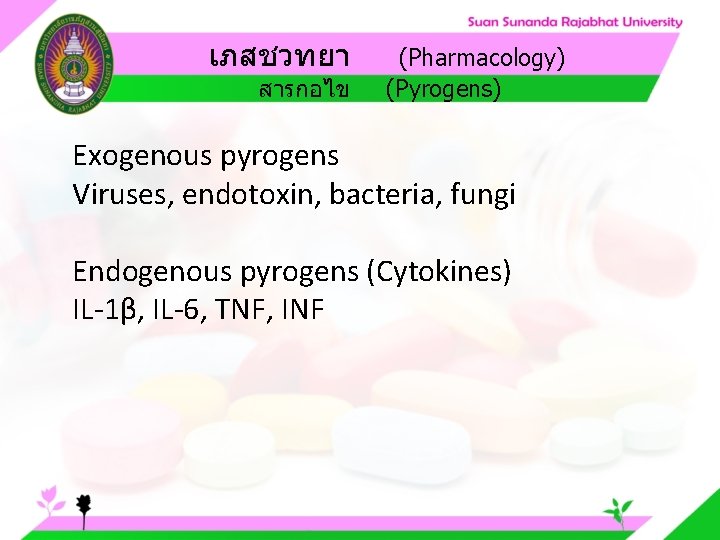 เภสชวทยา สารกอไข (Pharmacology) (Pyrogens) Exogenous pyrogens Viruses, endotoxin, bacteria, fungi Endogenous pyrogens (Cytokines) IL-1β,
