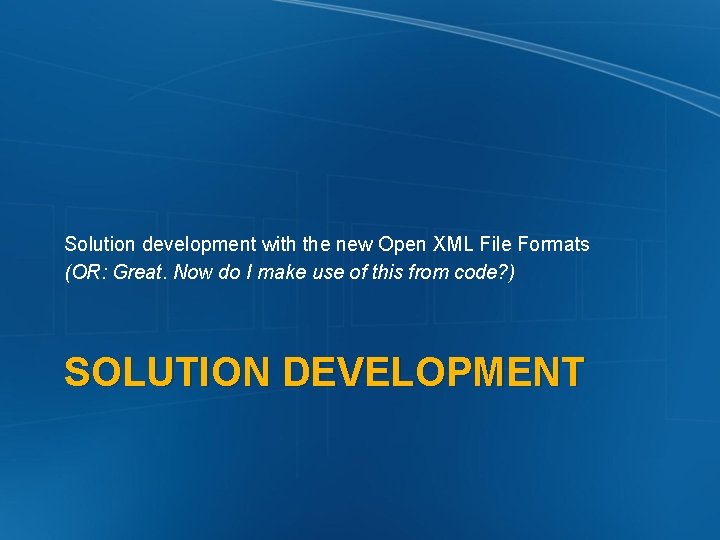 Solution development with the new Open XML File Formats (OR: Great. Now do I
