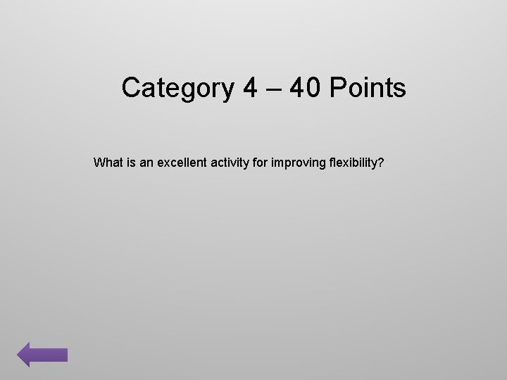 Category 4 – 40 Points What is an excellent activity for improving flexibility? 