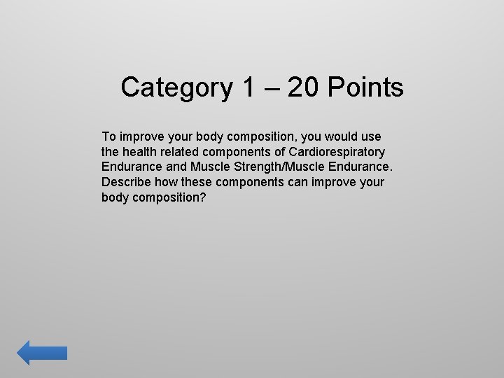 Category 1 – 20 Points To improve your body composition, you would use the