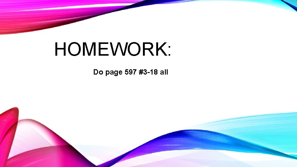 HOMEWORK: Do page 597 #3 -18 all 