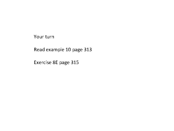 Your turn Read example 10 page 313 Exercise 8 E page 315 