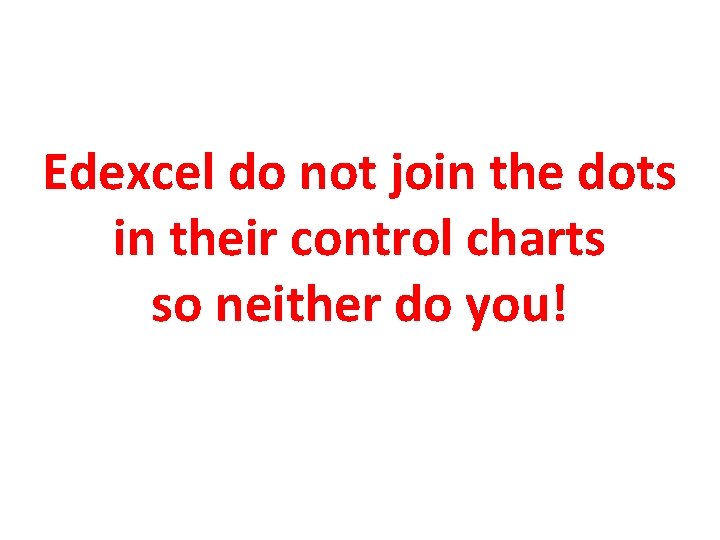 Edexcel do not join the dots in their control charts so neither do you!