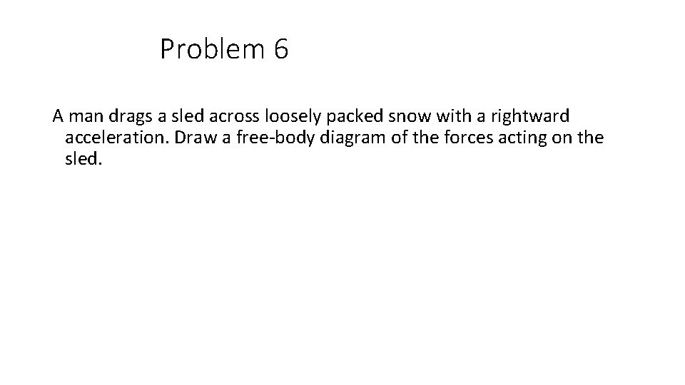 Problem 6 A man drags a sled across loosely packed snow with a rightward