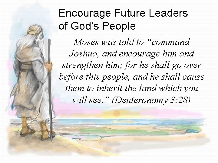 Encourage Future Leaders of God’s People Moses was told to “command Joshua, and encourage