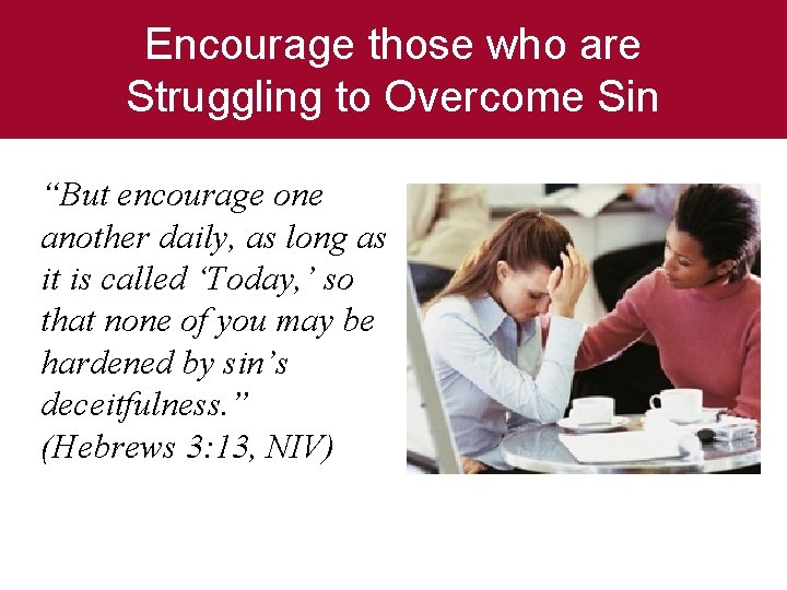 Encourage those who are Struggling to Overcome Sin “But encourage one another daily, as