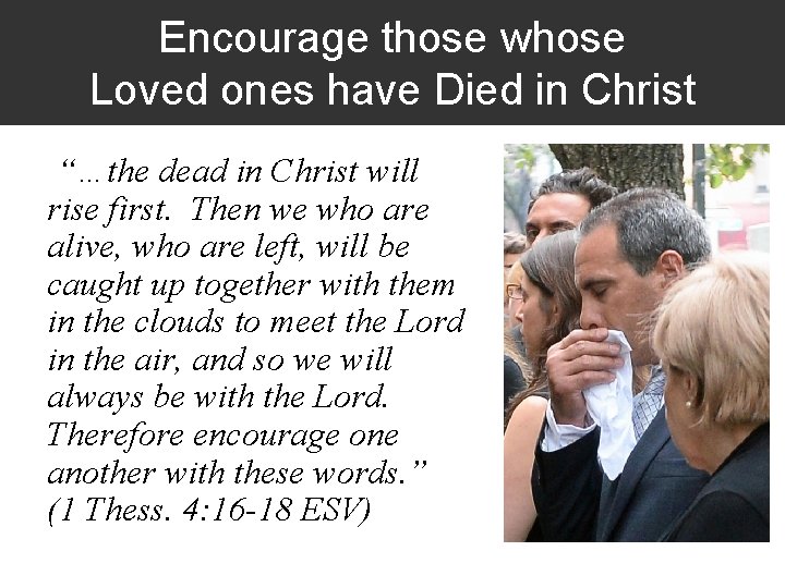 Encourage those whose Loved ones have Died in Christ “…the dead in Christ will