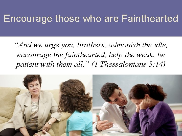 Encourage those who are Fainthearted “And we urge you, brothers, admonish the idle, encourage