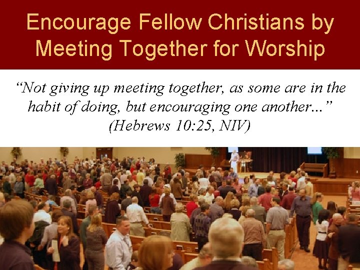 Encourage Fellow Christians by Meeting Together for Worship “Not giving up meeting together, as