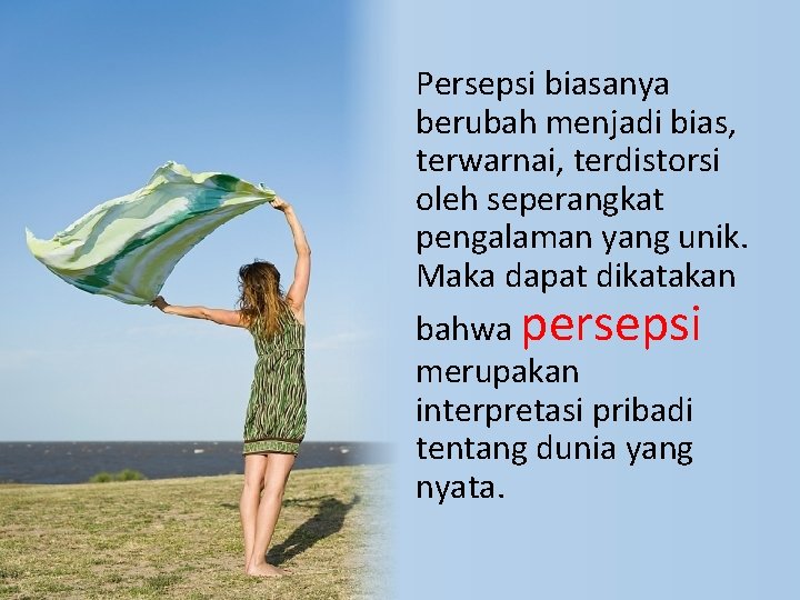 Persepsi biasanya berubah menjadi bias, terwarnai, terdistorsi oleh seperangkat pengalaman yang unik. Maka dapat