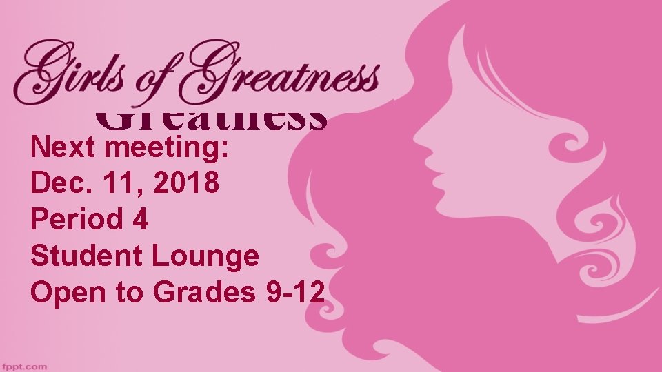 Girls of Greatness Next meeting: Dec. 11, 2018 Period 4 Student Lounge Open to