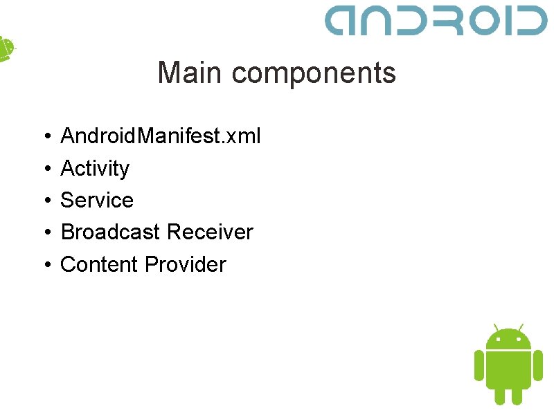 Main components • • • Android. Manifest. xml Activity Service Broadcast Receiver Content Provider