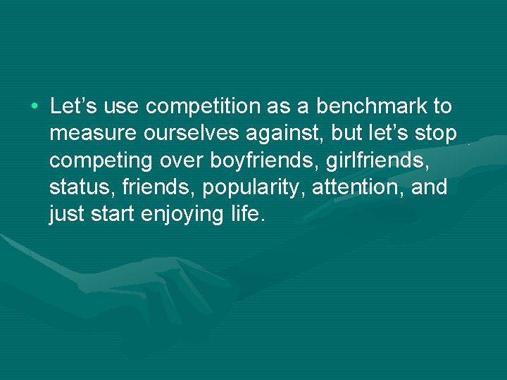  • Let’s use competition as a benchmark to measure ourselves against, but let’s